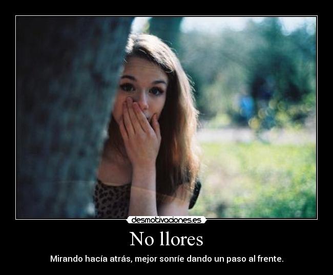 No llores - Mirando hacía atrás, mejor sonríe dando un paso al frente.