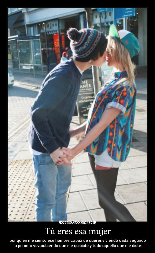 Tú eres esa mujer - por quien me siento ese hombre capaz de querer,viviendo cada segundo
la primera vez,sabiendo que me quisiste y todo aquello que me diste.
