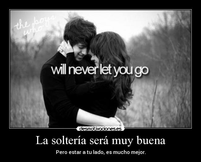 La soltería será muy buena - Pero estar a tu lado, es mucho mejor.