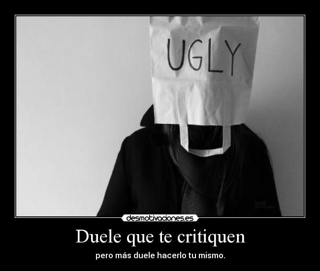 Duele que te critiquen - pero más duele hacerlo tu mismo.