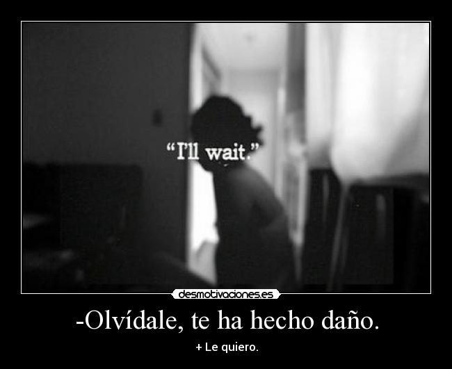 -Olvídale, te ha hecho daño. - + Le quiero.
