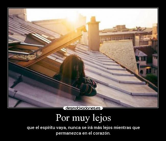 Por muy lejos - que el espíritu vaya, nunca se irá más lejos mientras que permanezca en el corazón.