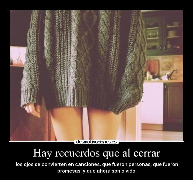 Hay recuerdos que al cerrar - los ojos se convierten en canciones, que fueron personas, que fueron
promesas, y que ahora son olvido.