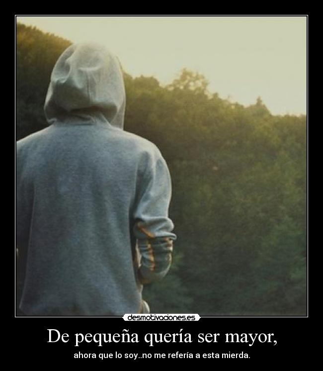 De pequeña quería ser mayor, -