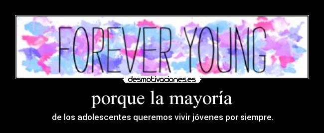 porque la mayoría - de los adolescentes queremos vivir jóvenes por siempre.