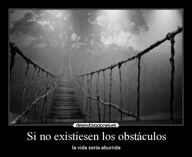 Si no existiesen los obstáculos - la vida sería aburrida