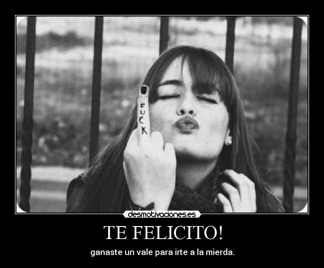 TE FELICITO! - ganaste un vale para irte a la mierda.