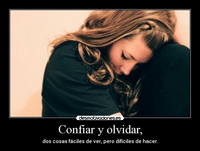 Confiar y olvidar, - dos cosas fáciles de ver, pero difíciles de hacer.