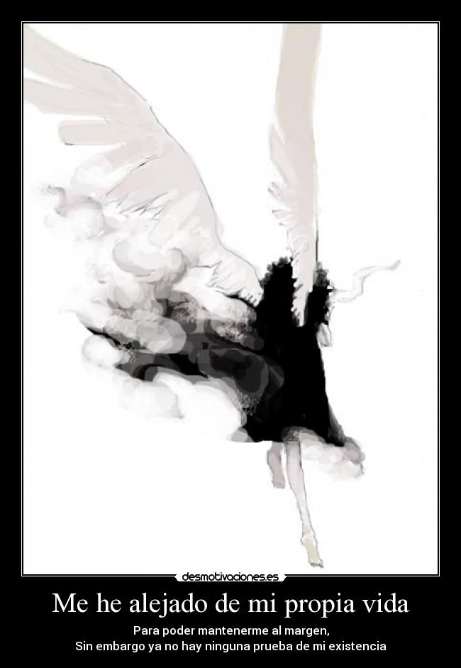Me he alejado de mi propia vida - Para poder mantenerme al margen,
Sin embargo ya no hay ninguna prueba de mi existencia