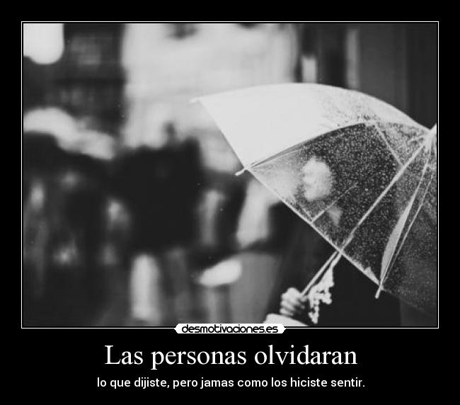 Las personas olvidaran - lo que dijiste, pero jamas como los hiciste sentir.