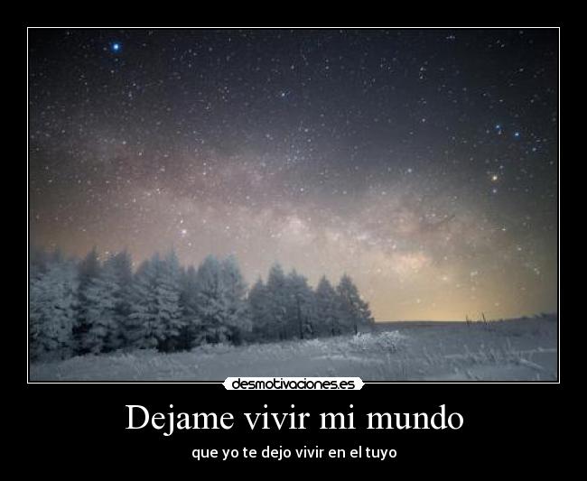 Dejame vivir mi mundo - que yo te dejo vivir en el tuyo