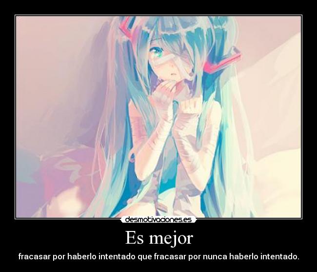 Es mejor - fracasar por haberlo intentado que fracasar por nunca haberlo intentado.