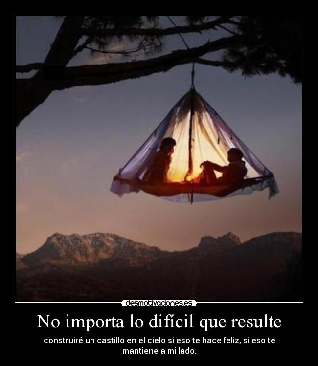 No importa lo difícil que resulte - construiré un castillo en el cielo si eso te hace feliz, si eso te mantiene a mi lado.