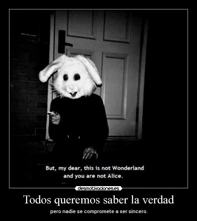 Todos queremos saber la verdad - pero nadie se compromete a ser sincero.