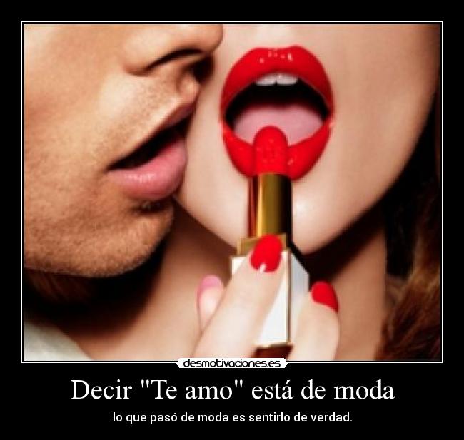 Decir Te amo está de moda - lo que pasó de moda es sentirlo de verdad.