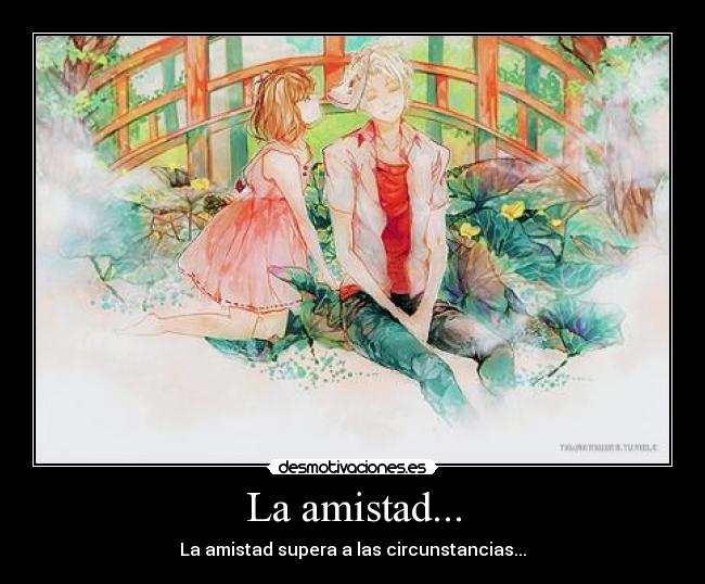 La amistad... - La amistad supera a las circunstancias...