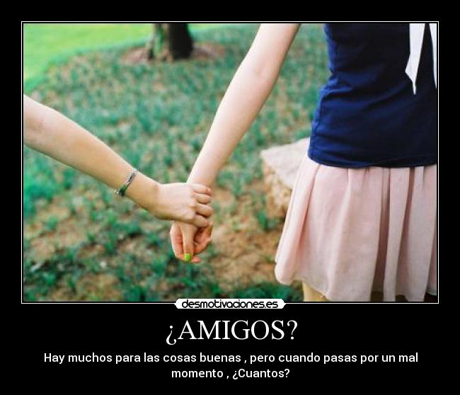 ¿AMIGOS? - Hay muchos para las cosas buenas , pero cuando pasas por un mal
momento , ¿Cuantos?
