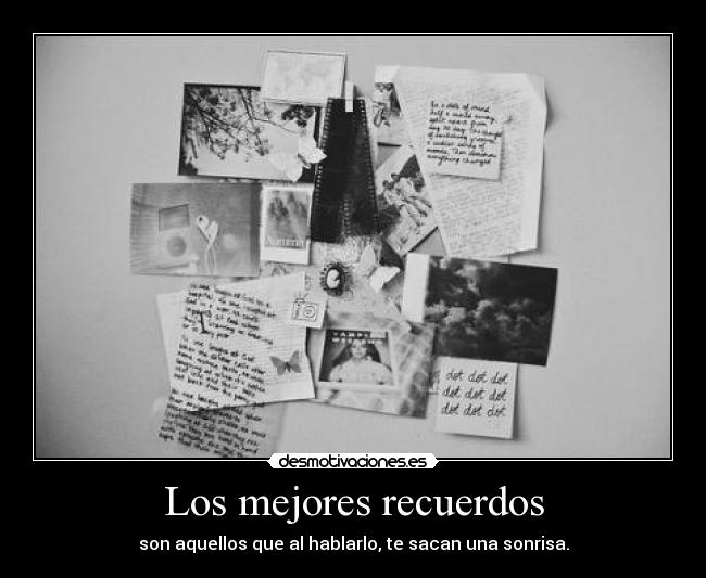 Los mejores recuerdos - son aquellos que al hablarlo, te sacan una sonrisa.