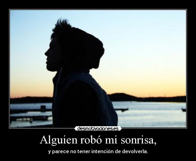 Alguien robó mi sonrisa, - y parece no tener intención de devolverla.
