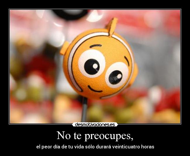 No te preocupes, -