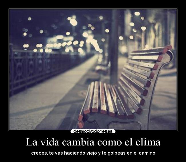 La vida cambia como el clima - creces, te vas haciendo viejo y te golpeas en el camino