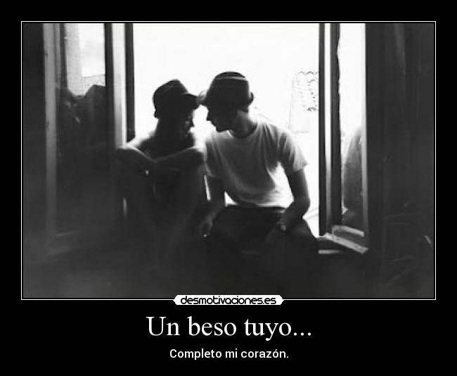 Un beso tuyo... - Completo mi corazón.