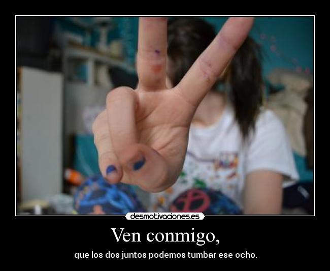 Ven conmigo, - que los dos juntos podemos tumbar ese ocho.