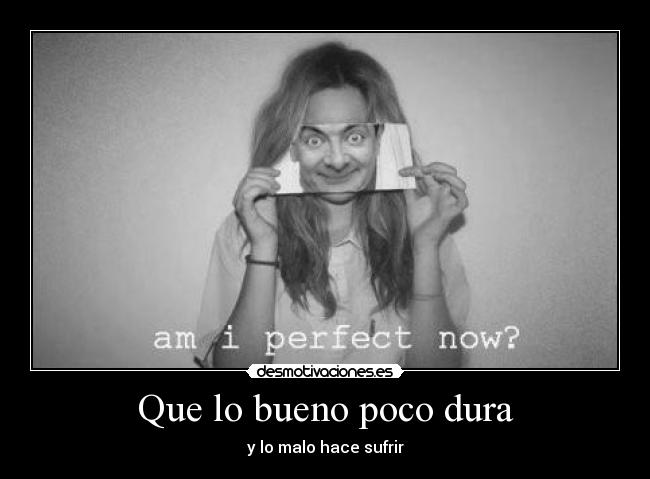 Que lo bueno poco dura -