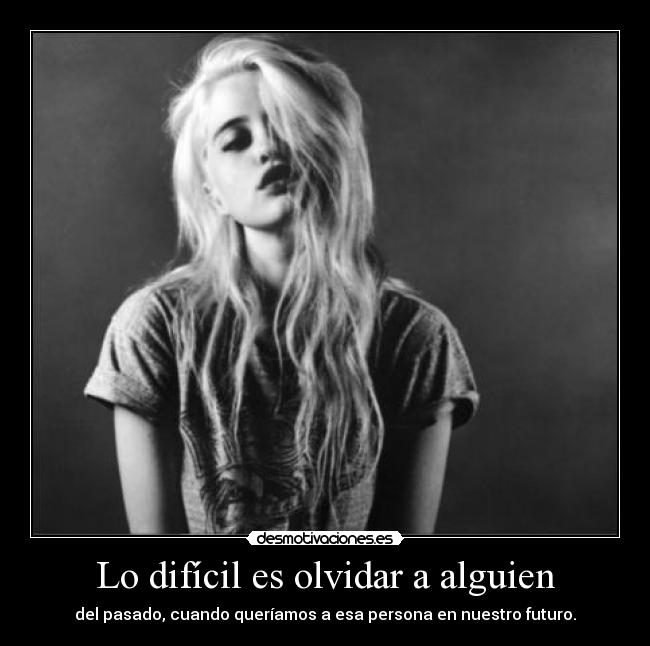 Lo difícil es olvidar a alguien - del pasado, cuando queríamos a esa persona en nuestro futuro.