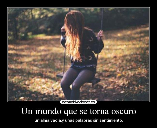 Un mundo que se torna oscuro - un alma vacía,y unas palabras sin sentimiento.