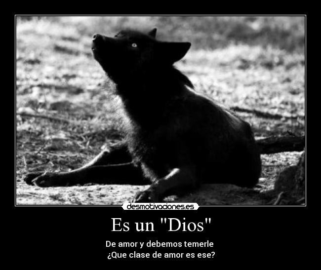 Es un Dios - De amor y debemos temerle
¿Que clase de amor es ese?