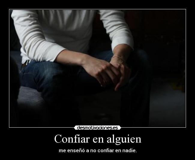 Confiar en alguien - me enseñó a no confiar en nadie.