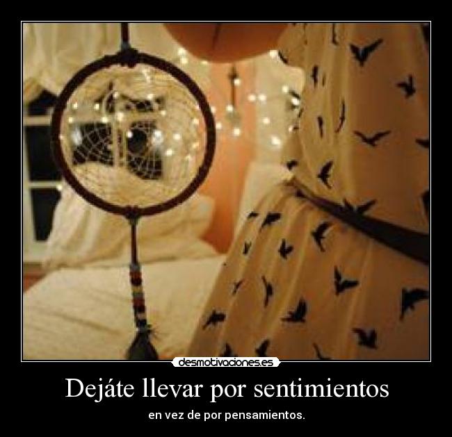Dejáte llevar por sentimientos - en vez de por pensamientos.