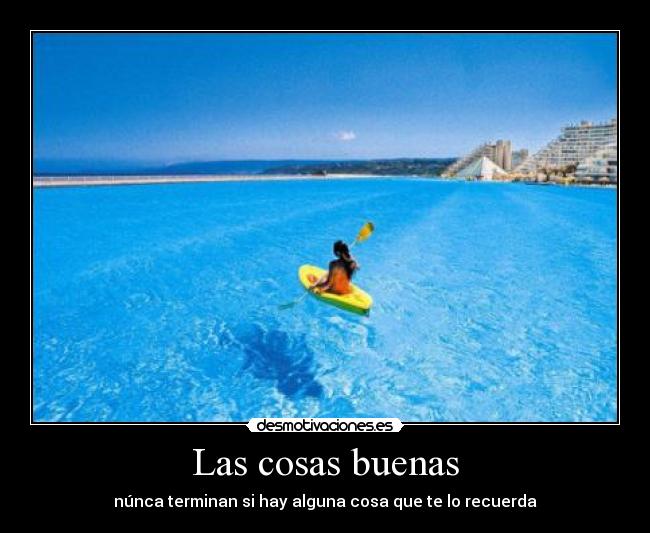 Las cosas buenas - núnca terminan si hay alguna cosa que te lo recuerda