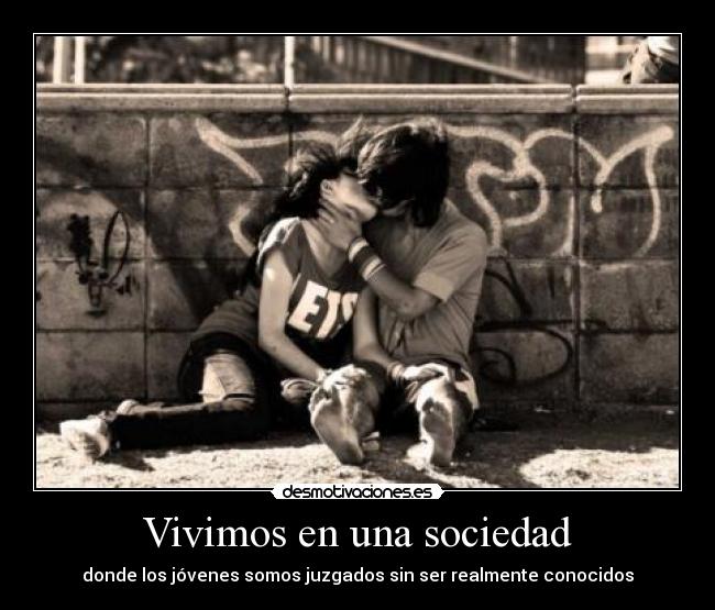 Vivimos en una sociedad - donde los jóvenes somos juzgados sin ser realmente conocidos