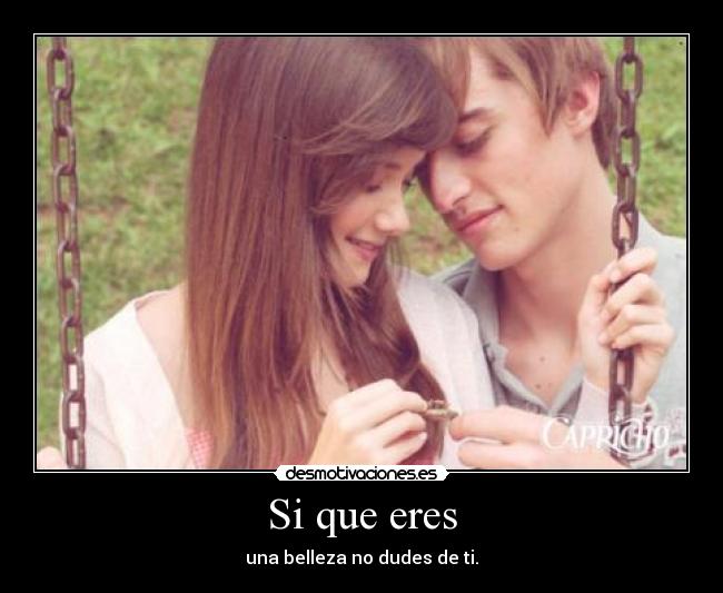 Si que eres - una belleza no dudes de ti.