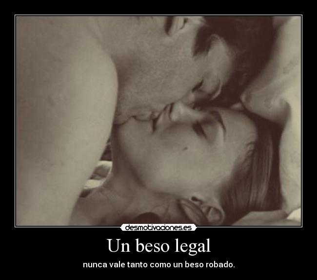 Un beso legal - nunca vale tanto como un beso robado.