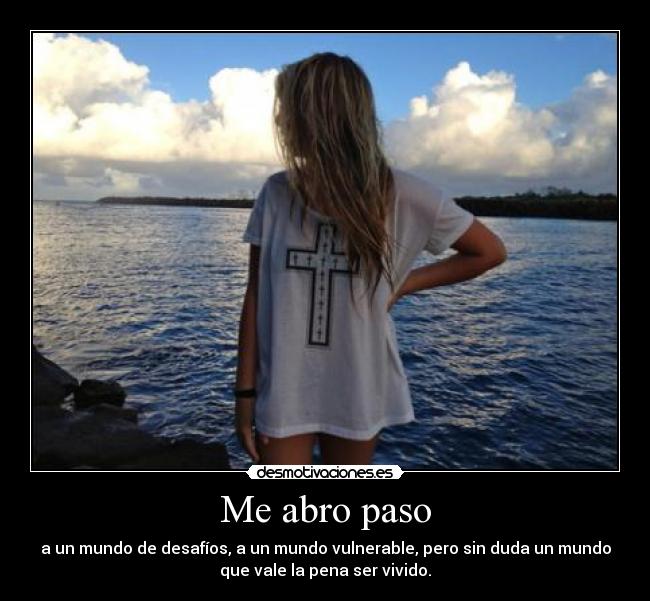 Me abro paso - a un mundo de desafíos, a un mundo vulnerable, pero sin duda un mundo
que vale la pena ser vivido.
