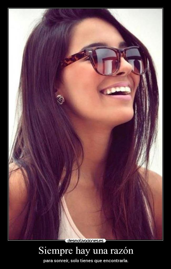 Siempre hay una razón - para sonreír, solo tienes que encontrarla.