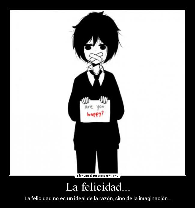 La felicidad... - La felicidad no es un ideal de la razón, sino de la imaginación...