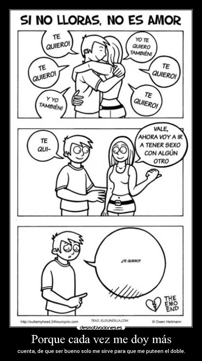 Porque cada vez me doy más - cuenta, de que ser bueno solo me sirve para que me puteen el doble.