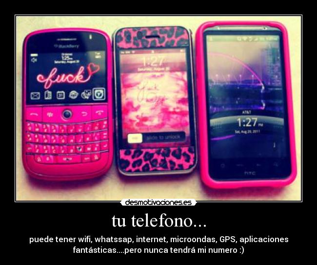 tu telefono... - puede tener wifi, whatssap, internet, microondas, GPS, aplicaciones
fantásticas....pero nunca tendrá mi numero :)
