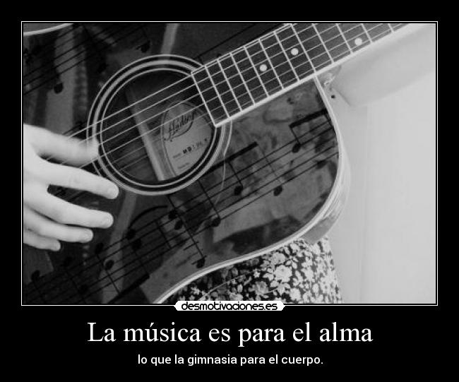 La música es para el alma - lo que la gimnasia para el cuerpo.