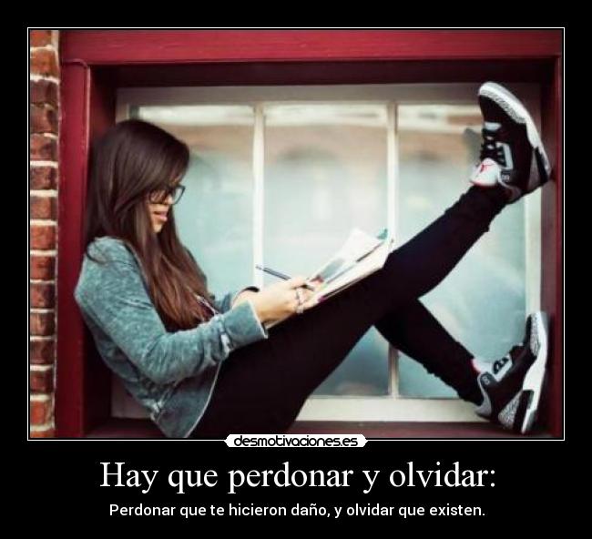 Hay que perdonar y olvidar: - Perdonar que te hicieron daño, y olvidar que existen.