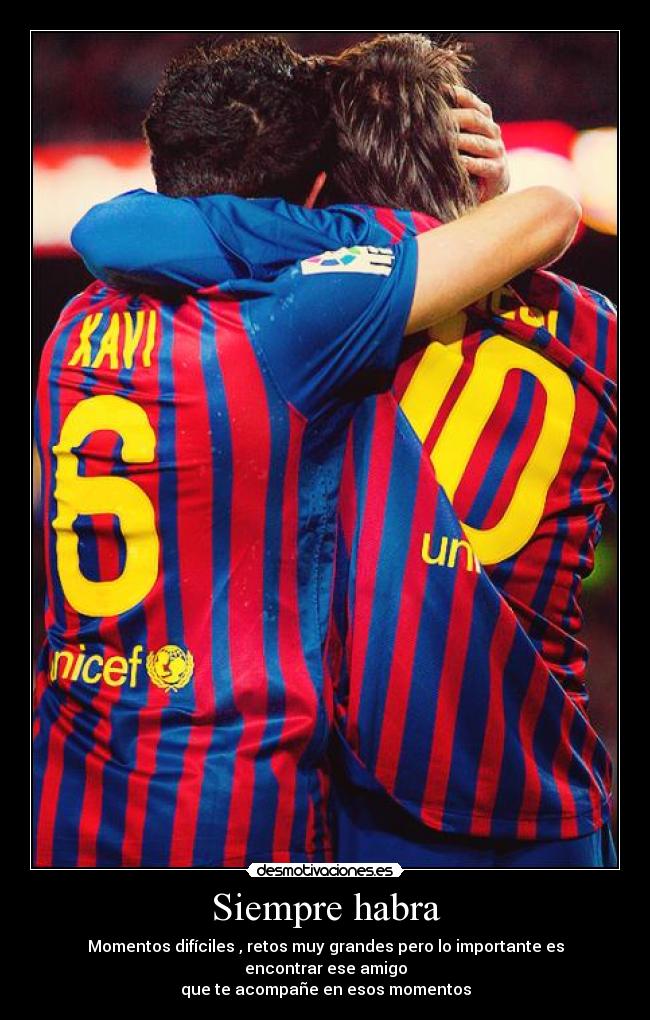 Siempre habra - Momentos difíciles , retos muy grandes pero lo importante es encontrar ese amigo
que te acompañe en esos momentos