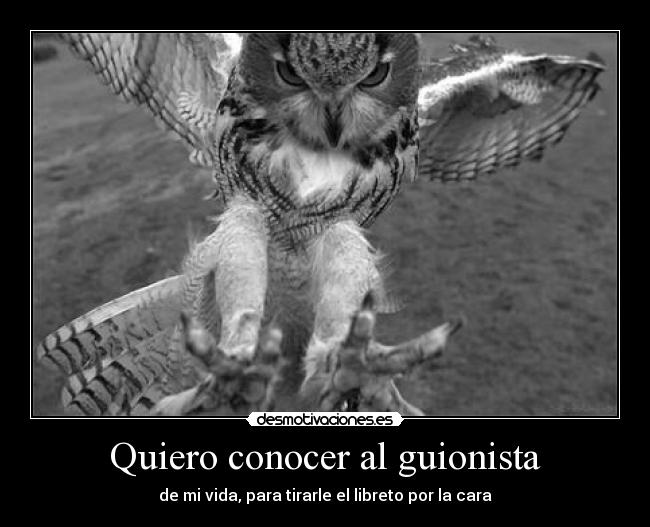 Quiero conocer al guionista - de mi vida, para tirarle el libreto por la cara