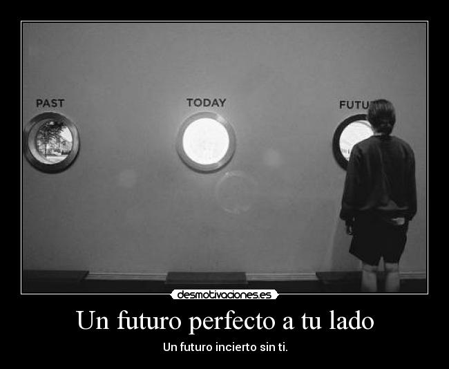 Un futuro perfecto a tu lado - Un futuro incierto sin ti.