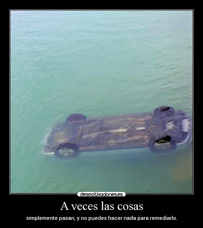 A veces las cosas - simplemente pasan, y no puedes hacer nada para remediarlo.