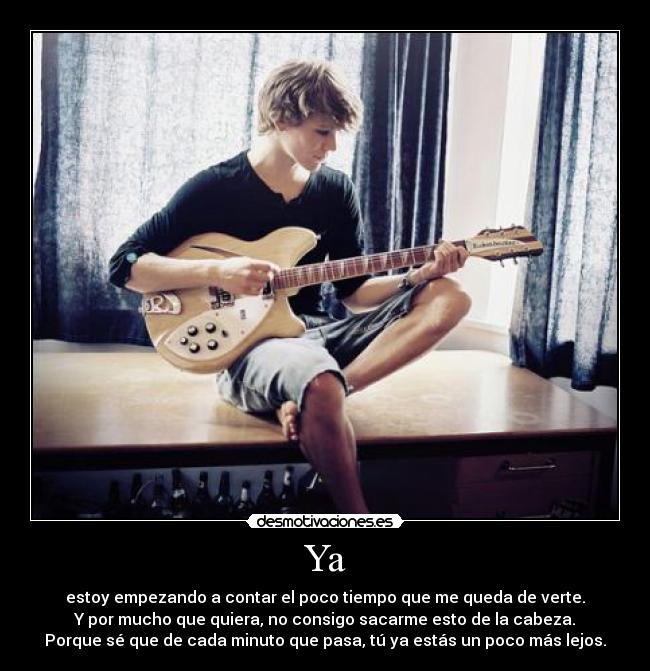 Ya - estoy empezando a contar el poco tiempo que me queda de verte.
Y por mucho que quiera, no consigo sacarme esto de la cabeza.
Porque sé que de cada minuto que pasa, tú ya estás un poco más lejos.