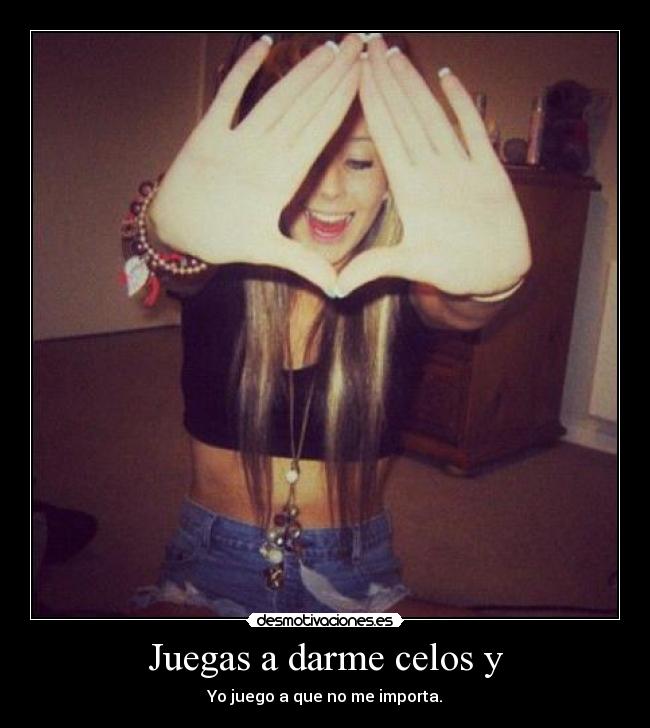 Juegas a darme celos y - Yo juego a que no me importa.